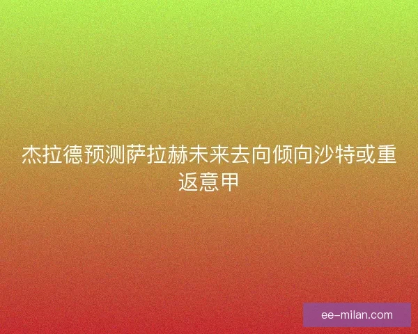 杰拉德预测萨拉赫未来去向倾向沙特或重返意甲