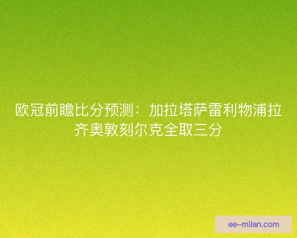 欧冠前瞻比分预测：加拉塔萨雷利物浦拉齐奥敦刻尔克全取三分