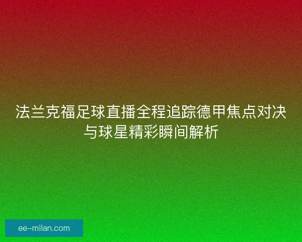 法兰克福足球直播全程追踪德甲焦点对决与球星精彩瞬间解析