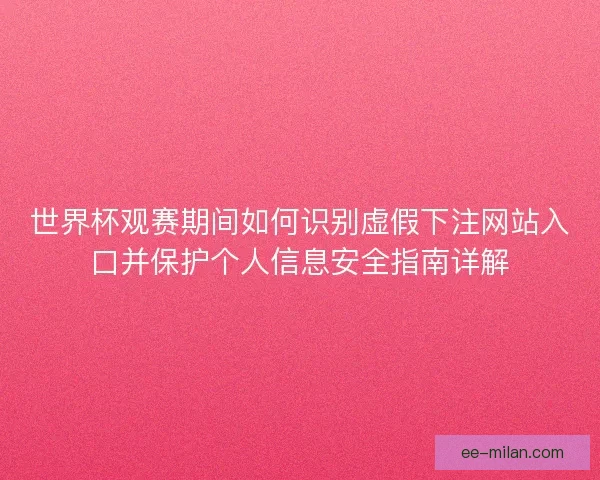 世界杯观赛期间如何识别虚假下注网站入口并保护个人信息安全指南详解 世界杯观赛期间如何识别虚假下注网站入口并保护个人信息安全指南详解
