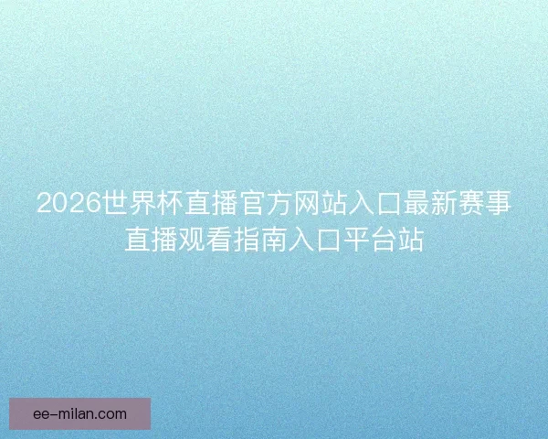 2026世界杯直播官方网站入口最新赛事直播观看指南入口平台站