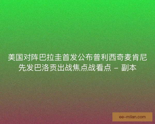 美国对阵巴拉圭首发公布普利西奇麦肯尼先发巴洛贡出战焦点战看点 - 副本